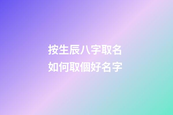 按生辰八字取名 如何取個好名字